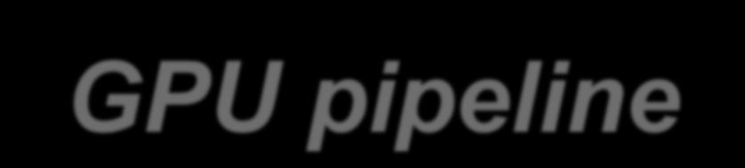 GPU pipeline Program/ API Driver GPU Front End CPU GPU PCI-E Bus Vertex Processing