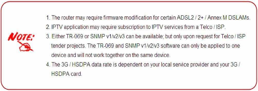Mail Alert for WAN IP Changed, Failover indication Wake On LAN High availability (device redundancy) Supports DHCP server / client / relay TR-069 *3 supports remote management SNMP v1/v2/v3 *3