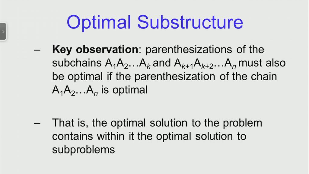 (Refer Slide Time: 09:32) The key observation that we make about these whole exercise is that if we consider an optimal parenthesization of the chain A 1, A 2 to A n, then the parenthesiztion of the