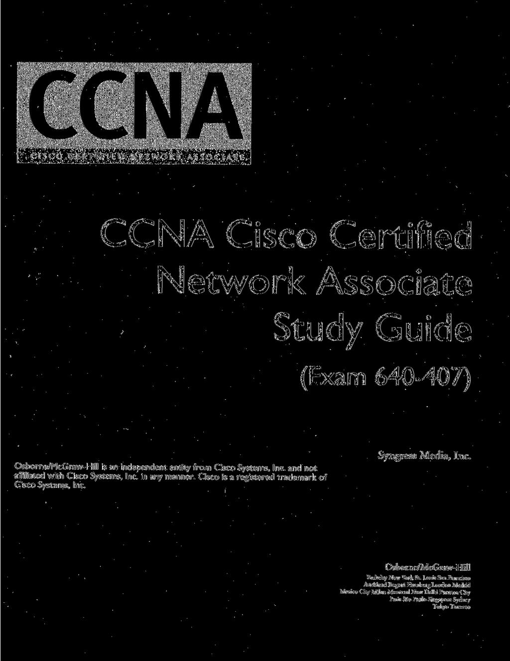CCNA Cisco Certified Network Associate Study Guide (Exam 640-407) Osborne/McGraw-Hill is an independent entity from Cisco Systems, Inc. and not affiliated with Cisco Systems, Inc. in any manner.