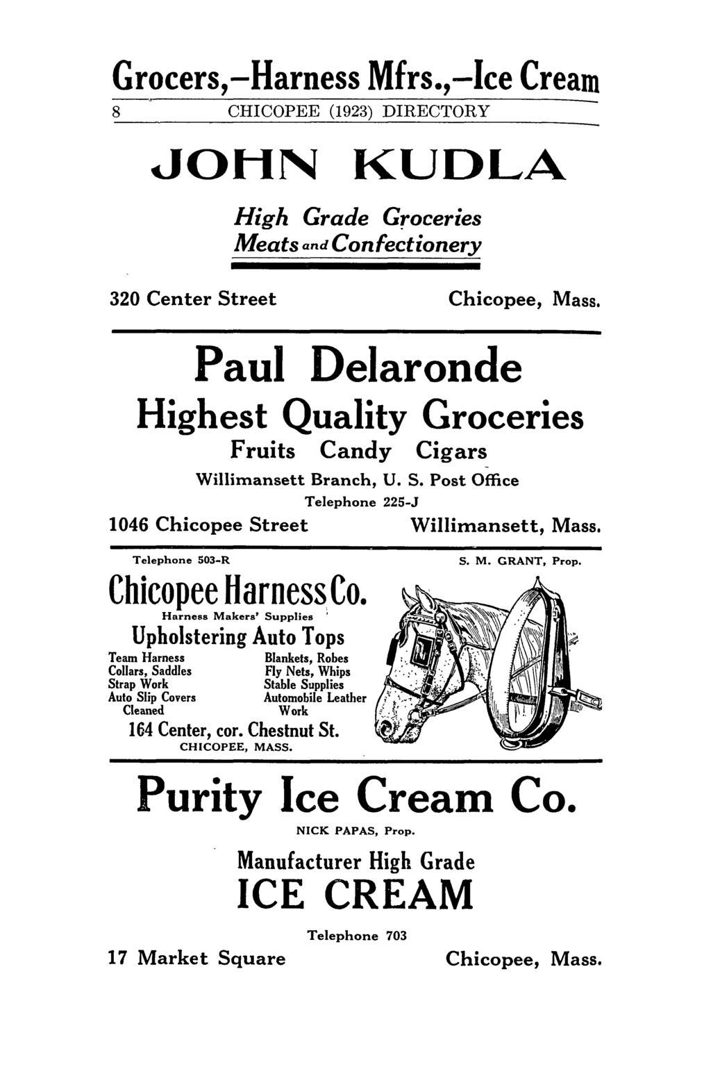Grocers,-Harness Mfrs.,-Ice Cream 8 CHICOPEE (1923) DIRECTORY JOHN KUDLA High Grade Groceries Meats and Confectionery 320 Center Street Chicopee, Mass.