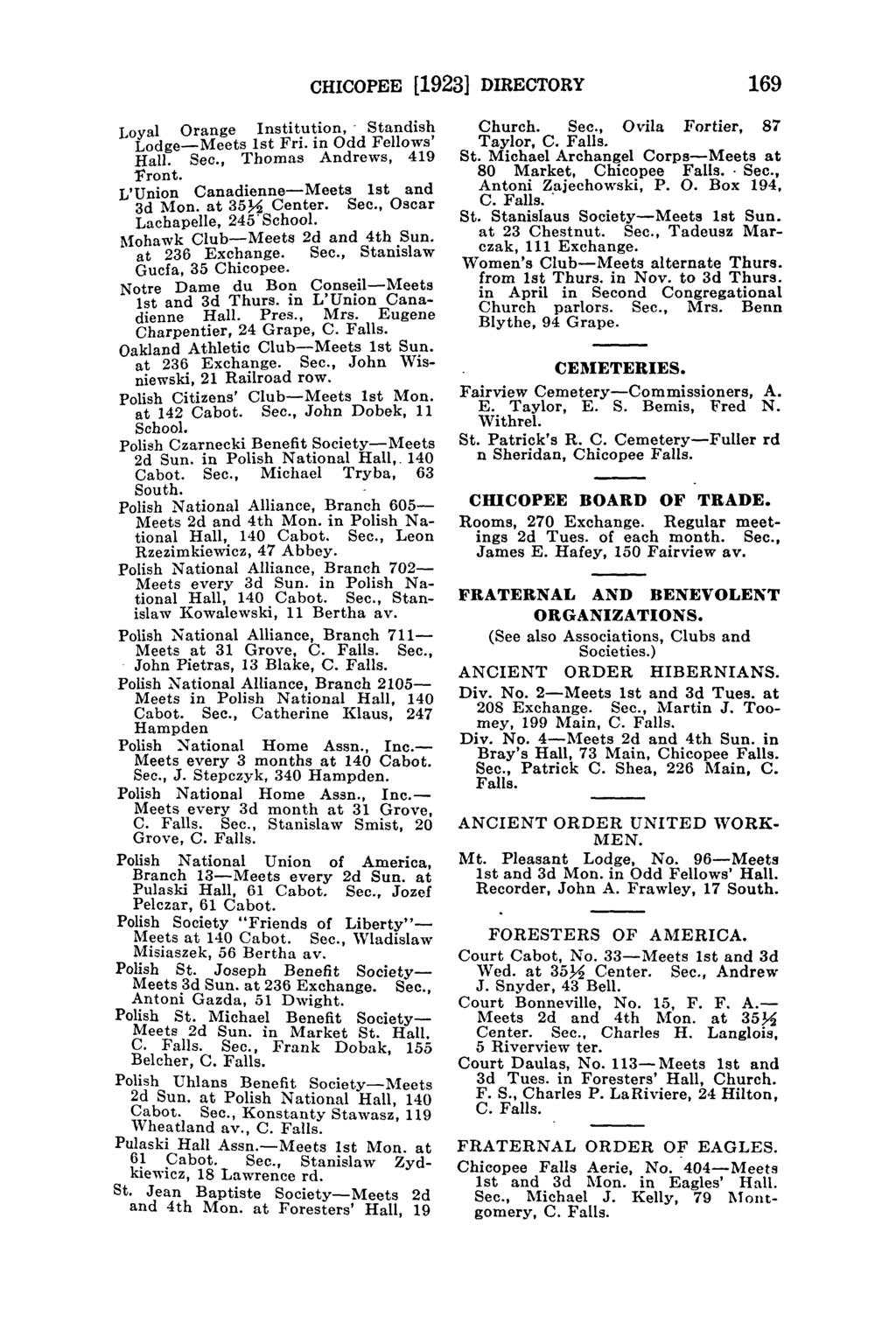 CHICOPEE [1923] DIRECTORY 169 Loyal Orange Institution, - Standish Lodge-Meets 1st Fri. in Odd Fellows' Hall. Sec., Thomas Andrews, 419 Front. L'Union Canadienne-Meets 1st and 3d Mon. at 35~ Center.