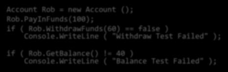 Testing WithdrawFunds Account Rob = new Account (); Rob.PayInFunds(100); if ( Rob.WithdrawFunds(60) == false ) Console.WriteLine ( "Withdraw Test Failed" ); if ( Rob.GetBalance()!= 40 ) Console.