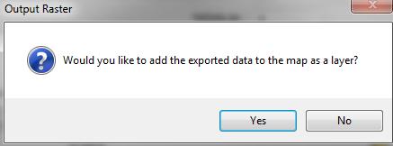 3. Click Yes (or No) in the output Raster dialogue box (depends on whether you want the exported data to appear in the layer panel) 1.