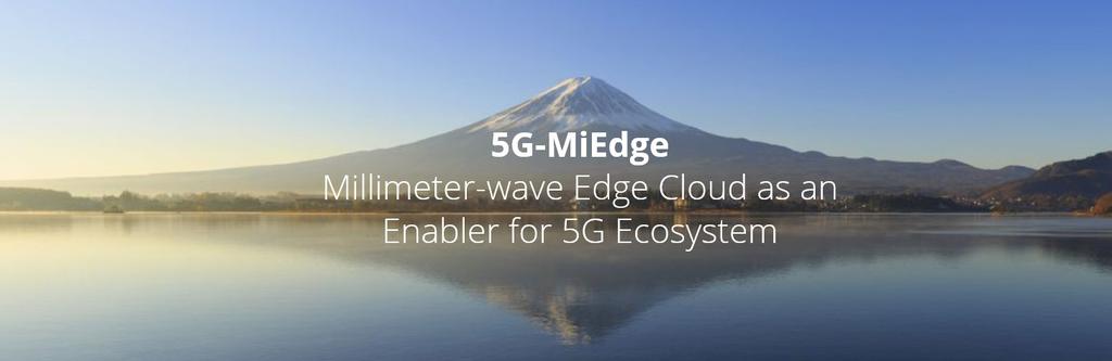 5G-MiEdge EU-JP co-funded research project Duration 3 years (2016-2019) Target Propose new 5G enabling technologies to be showcased at Tokyo 2020 Olympics Technology enablers: User/Application