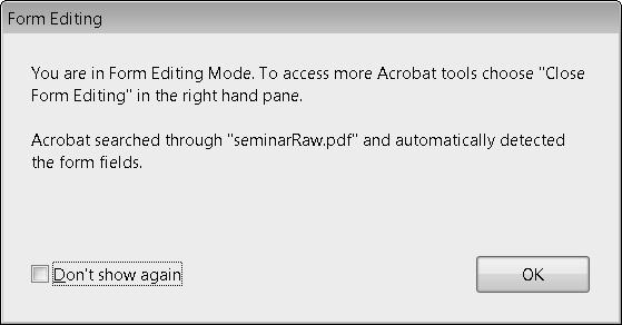 Part VI: Using Acrobat PDF Forms 2. Select the file to convert. 3. Review the Welcome to Form Editing Mode welcome dialog box. FIGURE 30.