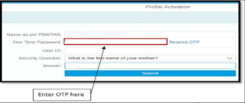 4.6. Profile activation screen (Screen 1.6) 1. You are on Profile activation screen. Name and User ID will be auto populated on the screen. a. Enter One Time Password (OTP) send to you in your mobile number.
