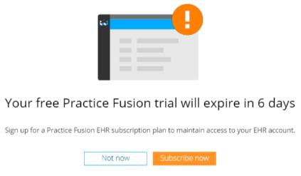 Trial Expiration If you have not signed up for subscription and there are fewer than 14 days left in your trial, you will receive a reminder to purchase a Practice Fusion EHR subscription plan as