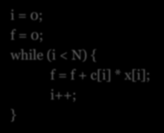 f = 0; while (i < N) { f = f + c[i] * x[i]; i++; } ICE3028: