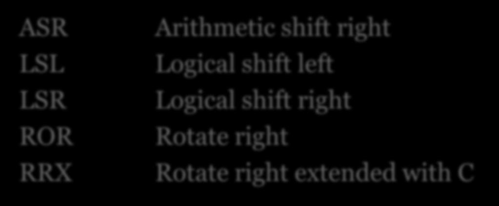 register ASR LSL LSR ROR RRX Arithmetic shift right Logical shift left Logical shift right Rotate right