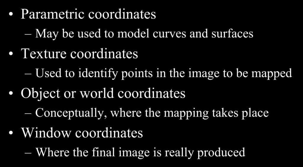 Coordinate Systems Parametric coordinates May be used to model curves and surfaces Texture coordinates Used to identify points in the image
