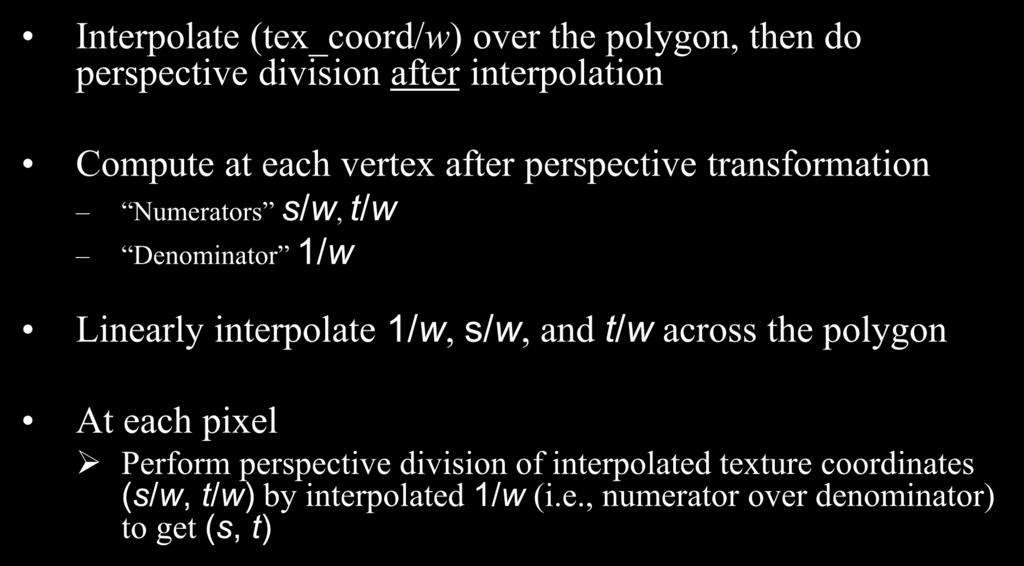 Perspective-Aware Texture Coordinate Interpolation Interpolate (tex_coord/w) over the polygon, then do perspective division after interpolation Compute at each vertex after perspective transformation