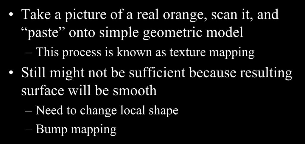 Modeling an Orange Take a picture of a real orange, scan it, and paste onto simple geometric model This process is known as