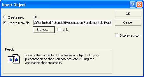 Lesson 6 Inserting Information into PowerPoint 6.9 2 On the Insert menu, click Object. The Insert Object dialog box appears. 3 Click the Create from file option. 4 Click Browse.