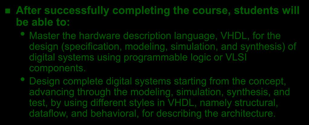 Course Objectives After successfully completing the course, students will be able to: Master the hardware description language, VHDL, for the design (specification, modeling, simulation, and
