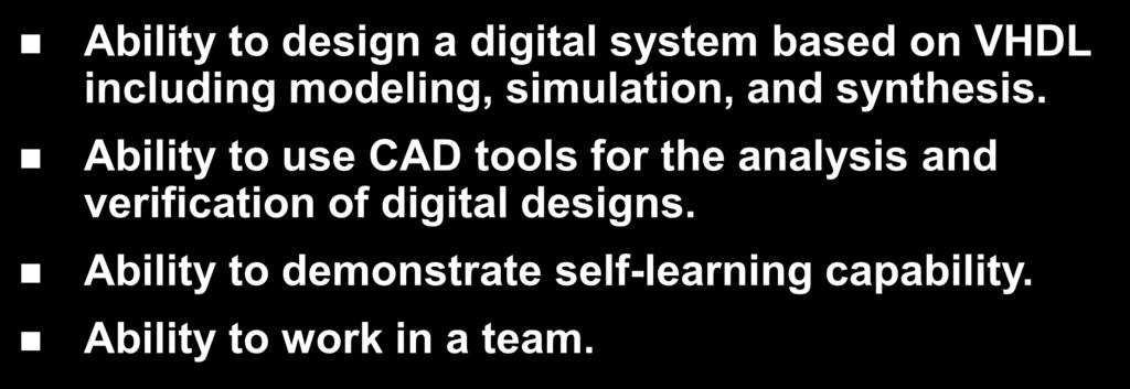Course Learning Outcomes Ability to design a digital system based on VHDL including modeling, simulation, and synthesis.