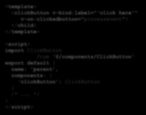 Projects Components and Structure Parent-Child relations for components <template> <clickbutton v-bind:label="'click here'" v-on:clickedbutton="processevent"> </child>