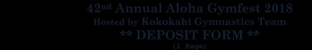 42 nd Annual Aloha Gymfest 2018 Hosted by Kokokahi Gymnastics Team ** DEPOSIT FORM ** (1 Page) EVENT DATES: FOR DEPOSITS: FOR REGISTRATIONS: January 12 14, 2018 Competition January 15, 2018