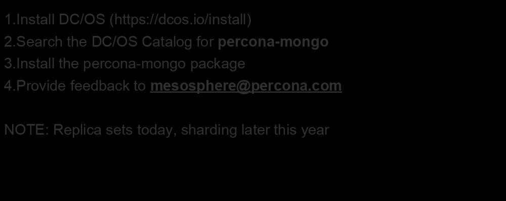 Participate in the PSMDB on DC/OS Beta! 1.Install DC/OS (https://dcos.io/install) 2.Search the DC/OS Catalog for percona-mongo 3.