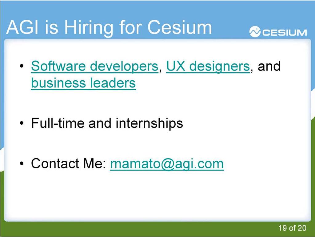 I didn t want to miss the chance to mention that AGI is hiring Cesium developers, dev relations/community manage, and business leaders. If you re interested, or you can contact me directly via e-mail.