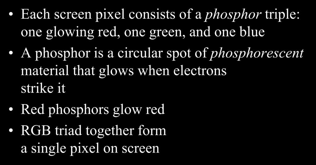 Color Display Technology CRT Each screen pixel consists of a phosphor triple: one glowing red, one green, and one blue A phosphor is a circular spot