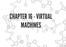 CHAPTER 16 - VIRTUAL MACHINES
