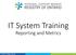 IT System Training. Reporting and Metrics. IT System Training - Reports 1