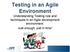 Testing in an Agile Environment Understanding Testing role and techniques in an Agile development environment. Just enough, just in time!